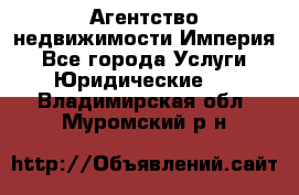 Агентство недвижимости Империя - Все города Услуги » Юридические   . Владимирская обл.,Муромский р-н